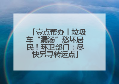 壹点帮办丨垃圾车“漏汤”愁坏居民！环卫部门：尽快另寻转运点