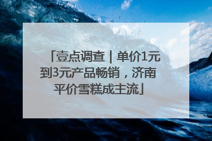 壹点调查｜单价1元到3元产品畅销，济南平价雪糕成主流