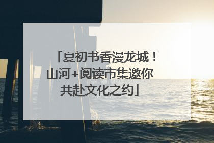 夏初书香漫龙城！山河+阅读市集邀你共赴文化之约