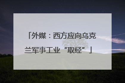 外媒：西方应向乌克兰军事工业“取经”