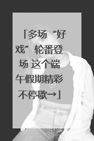多场“好戏”轮番登场 这个端午假期精彩不停歇→