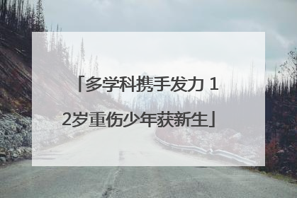 多学科携手发力 12岁重伤少年获新生