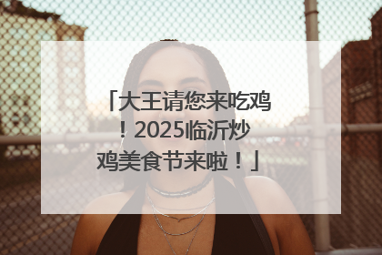大王请您来吃鸡！2025临沂炒鸡美食节来啦！