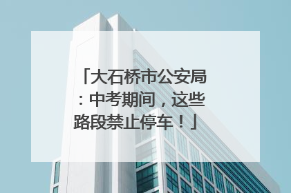 大石桥市公安局：中考期间，这些路段禁止停车！