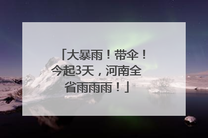 大暴雨！带伞！今起3天，河南全省雨雨雨！
