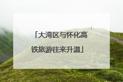 大湾区与怀化高铁旅游往来升温