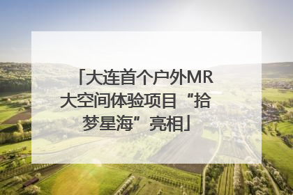 大连首个户外MR大空间体验项目“拾梦星海”亮相