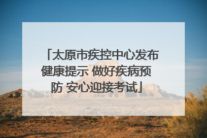 太原市疾控中心发布健康提示 做好疾病预防 安心迎接考试