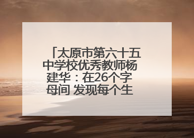 太原市第六十五中学校优秀教师杨建华：在26个字母间 发现每个生命的独特光芒