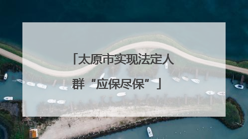 太原市实现法定人群“应保尽保”