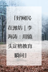 好网民·在潍坊｜李海涛：用镜头定格教育瞬间