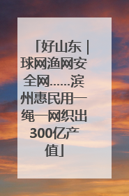 好山东｜球网渔网安全网……滨州惠民用一绳一网织出300亿产值