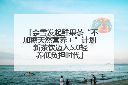 奈雪发起鲜果茶“不加糖天然营养＋”计划 新茶饮迈入5.0轻养低负担时代