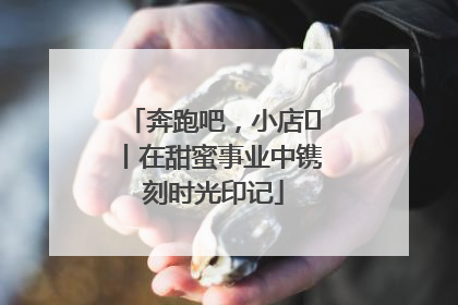 奔跑吧，小店㊶丨在甜蜜事业中镌刻时光印记