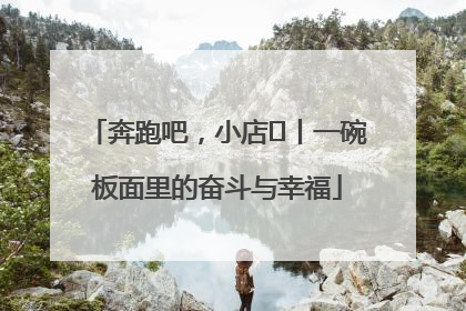 奔跑吧，小店㊳丨一碗板面里的奋斗与幸福