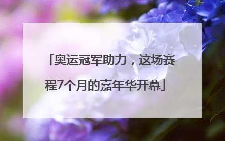 奥运冠军助力，这场赛程7个月的嘉年华开幕