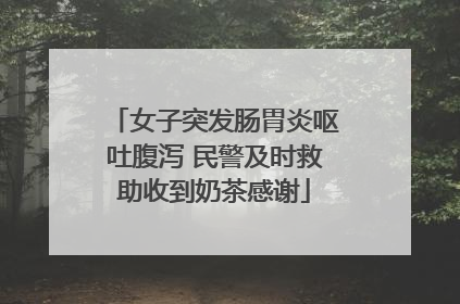 女子突发肠胃炎呕吐腹泻 民警及时救助收到奶茶感谢