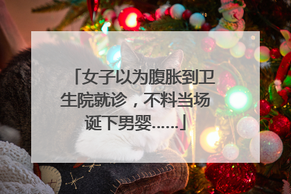 女子以为腹胀到卫生院就诊，不料当场诞下男婴……