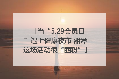 当“5.29会员日”遇上健康夜市 湘潭这场活动很“圈粉”