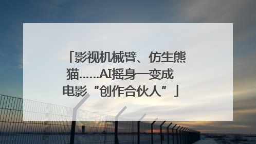 影视机械臂、仿生熊猫……AI摇身一变成电影“创作合伙人”