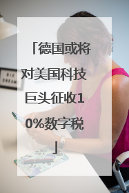 德国或将对美国科技巨头征收10%数字税