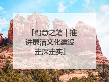 得意之笔｜推进廉洁文化建设走深走实