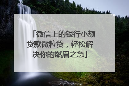 微信上的银行小额贷款微粒贷，轻松解决你的燃眉之急