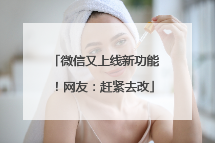 微信又上线新功能！网友：赶紧去改
