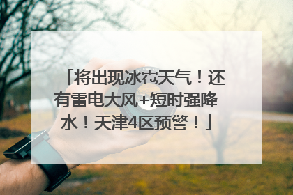 将出现冰雹天气！还有雷电大风+短时强降水！天津4区预警！