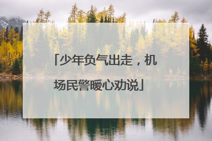 少年负气出走，机场民警暖心劝说