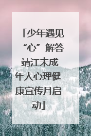 少年遇见“心”解答 靖江未成年人心理健康宣传月启动