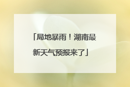 局地暴雨！湖南最新天气预报来了