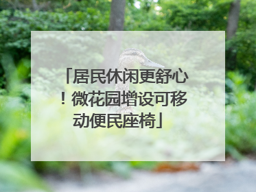 居民休闲更舒心！微花园增设可移动便民座椅