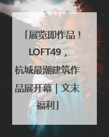 展览即作品！LOFT49，杭城最潮建筑作品展开幕｜文末福利