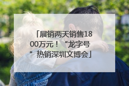 展销两天销售1800万元！“龙字号”热销深圳文博会