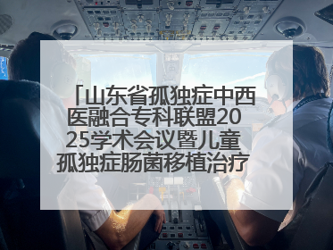 山东省孤独症中西医融合专科联盟2025学术会议暨儿童孤独症肠菌移植治疗技术培训举办
