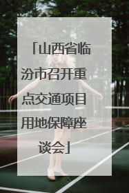 山西省临汾市召开重点交通项目用地保障座谈会