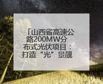 山西省高速公路200MW分布式光伏项目：打造“光”景靓丽的“绿色电力长廊”