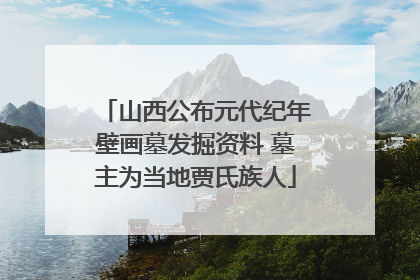 山西公布元代纪年壁画墓发掘资料 墓主为当地贾氏族人