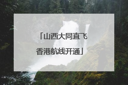 山西大同直飞香港航线开通