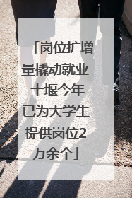岗位扩增量撬动就业 十堰今年已为大学生提供岗位2万余个