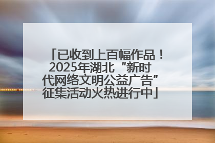 已收到上百幅作品！2025年湖北“新时代网络文明公益广告”征集活动火热进行中