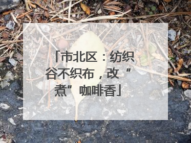 市北区：纺织谷不织布，改“煮”咖啡香