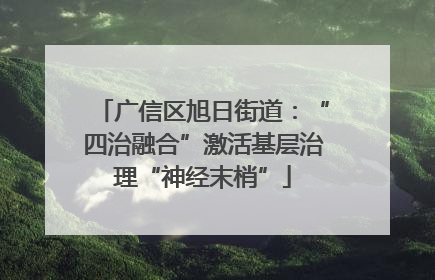 广信区旭日街道：“四治融合”激活基层治理“神经末梢”