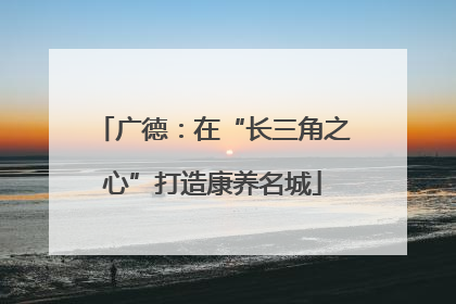 广德：在“长三角之心”打造康养名城