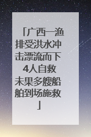 广西一渔排受洪水冲击漂流而下 4人自救未果多艘船舶到场施救