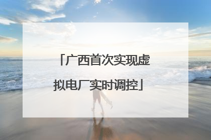 广西首次实现虚拟电厂实时调控