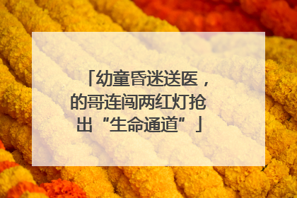幼童昏迷送医，的哥连闯两红灯抢出“生命通道”
