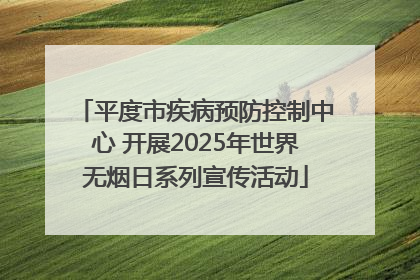 平度市疾病预防控制中心 开展2025年世界无烟日系列宣传活动