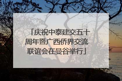 庆祝中泰建交五十周年暨广西侨界交流联谊会在曼谷举行